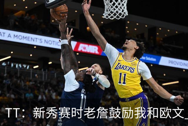 TT：新秀赛时老詹鼓励我和欧文 我们相视一笑知道他肯定会回来